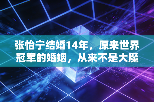张怡宁结婚14年,原来世界冠军的婚姻,从来不是大魔王嫁豪门的俗套剧本 张怡宁结婚14年,原来世界冠军的婚姻,从来不是大魔王嫁豪门的俗套剧本