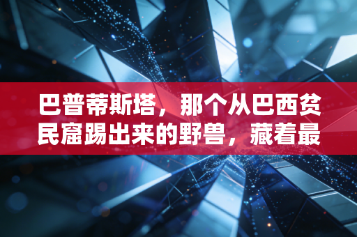 巴普蒂斯塔,那个从巴西贫民窟踢出来的野兽,藏着最柔软的足球初心 巴普蒂斯塔,那个从巴西贫民窟踢出来的野兽,藏着最柔软的足球初心