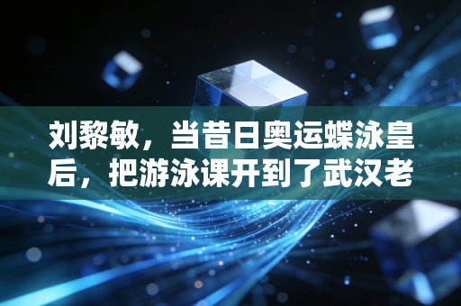 刘黎敏，当昔日奥运蝶泳皇后，把游泳课开到了武汉老百姓的家门口