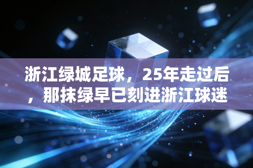 浙江绿城足球，25年走过后，那抹绿早已刻进浙江球迷的青春脉络里