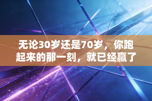 无论30岁还是70岁,你跑起来的那一刻,就已经赢了大部分人 无论30岁还是70岁,你跑起来的那一刻,就已经赢了大部分人
