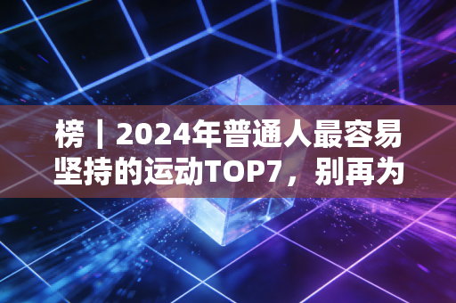 榜|2024年普通人最容易坚持的运动TOP7,别再为不运动找借口了创作快5年,我被问过最多的问题永远是两个,有没有什么不痛苦的运动推荐?我办了健身卡、买了全套装备,但就是坚持不下来怎么办? 榜|2024年普通人最容易坚持的运动TOP7,别再为不运动找借口了创作快5年,我被问过最多的问题永远是两个,有没有什么不痛苦的运动推荐?我办了健身卡、买了全套装备,但就是坚持不下来怎么办?