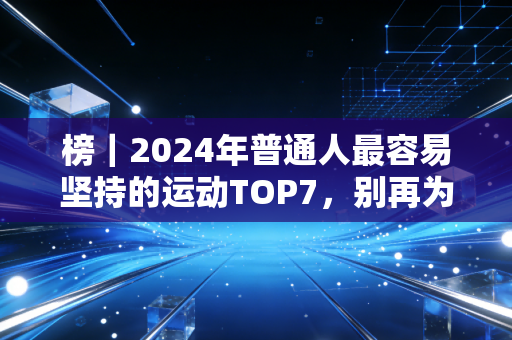 榜|2024年普通人最容易坚持的运动TOP7,别再为不运动找借口了创作快5年,我被问过最多的问题永远是两个,有没有什么不痛苦的运动推荐?我办了健身卡、买了全套装备,但就是坚持不下来怎么办? 榜|2024年普通人最容易坚持的运动TOP7,别再为不运动找借口了创作快5年,我被问过最多的问题永远是两个,有没有什么不痛苦的运动推荐?我办了健身卡、买了全套装备,但就是坚持不下来怎么办?