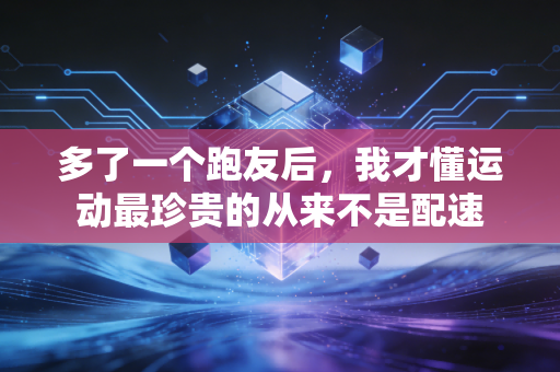 多了一个跑友后，我才懂运动最珍贵的从来不是配速