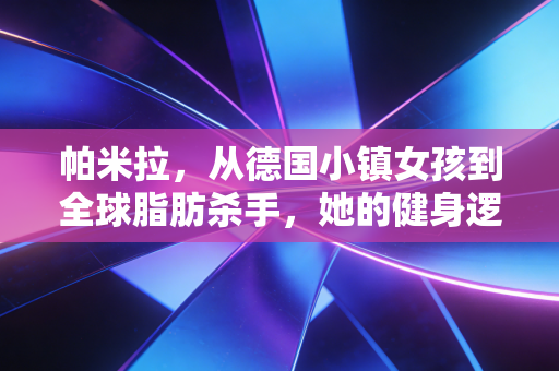 帕米拉，从德国小镇女孩到全球脂肪杀手，她的健身逻辑早就脱离了瘦的焦虑