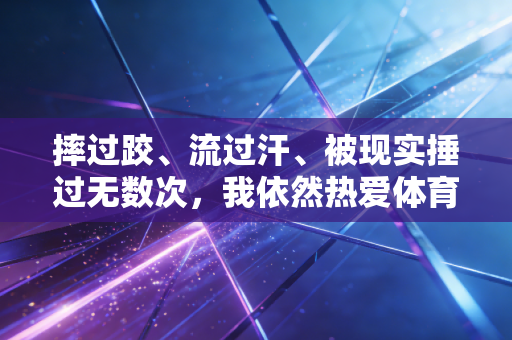 摔过跤、流过汗、被现实捶过无数次，我依然热爱体育的3个理由