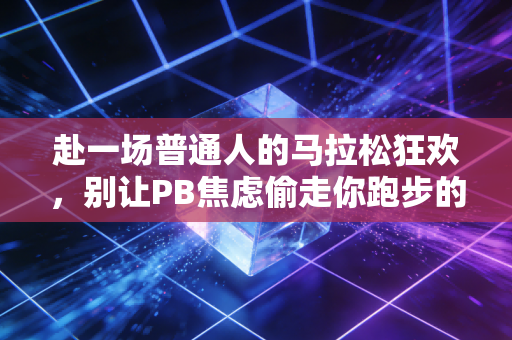 赴一场普通人的马拉松狂欢，别让PB焦虑偷走你跑步的初心
