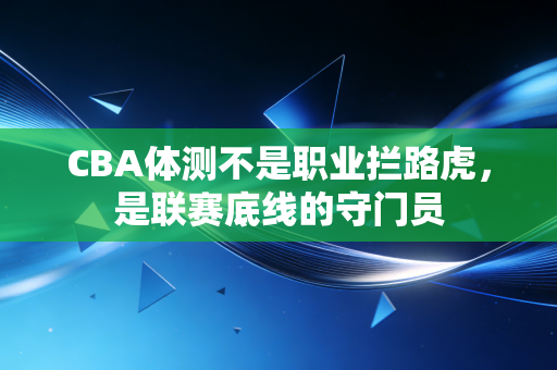 CBA体测不是职业拦路虎，是联赛底线的守门员
