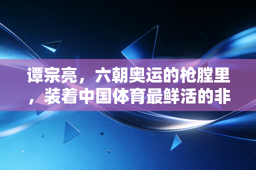 谭宗亮，六朝奥运的枪膛里，装着中国体育最鲜活的非冠军哲学