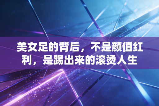 美女足的背后，不是颜值红利，是踢出来的滚烫人生