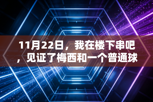 11月22日，我在楼下串吧，见证了梅西和一个普通球迷的成年礼