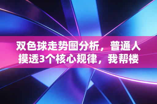 双色球走势图分析,普通人摸透3个核心规律,我帮楼下退休王叔中了12万二等奖 双色球走势图分析,普通人摸透3个核心规律,我帮楼下退休王叔中了12万二等奖