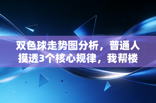 双色球走势图分析,普通人摸透3个核心规律,我帮楼下退休王叔中了12万二等奖 双色球走势图分析,普通人摸透3个核心规律,我帮楼下退休王叔中了12万二等奖