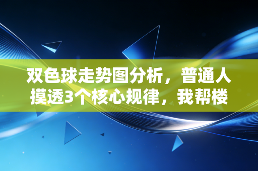 双色球走势图分析，普通人摸透3个核心规律，我帮楼下退休王叔中了12万二等奖