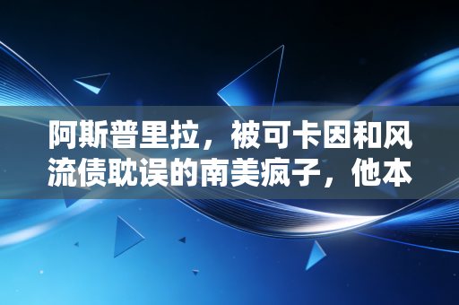 阿斯普里拉，被可卡因和风流债耽误的南美疯子，他本可以比肩马拉多纳
