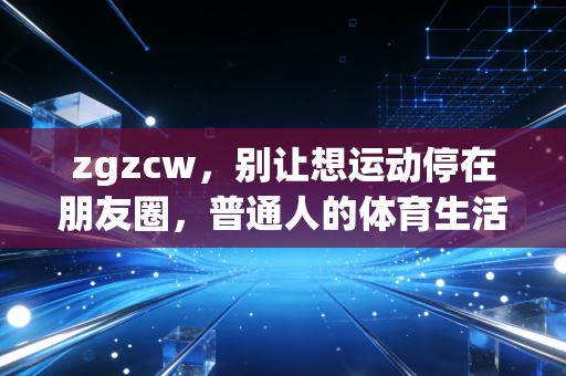 zgzcw，别让想运动停在朋友圈，普通人的体育生活从来不需要高配
