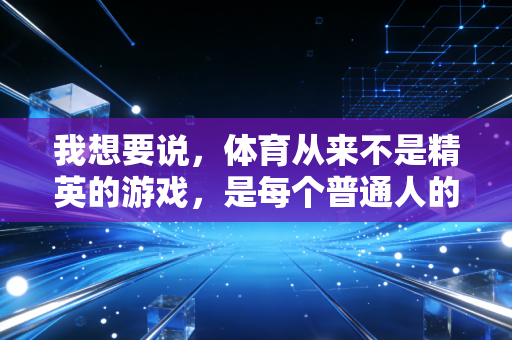 我想要说，体育从来不是精英的游戏，是每个普通人的生活解药