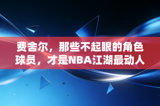 费舍尔，那些不起眼的角色球员，才是NBA江湖最动人的底色