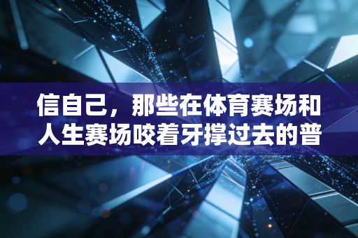 信自己，那些在体育赛场和人生赛场咬着牙撑过去的普通人，都赢了