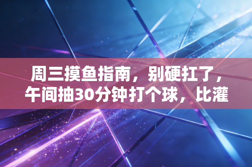 周三摸鱼指南，别硬扛了，午间抽30分钟打个球，比灌3杯咖啡还解乏