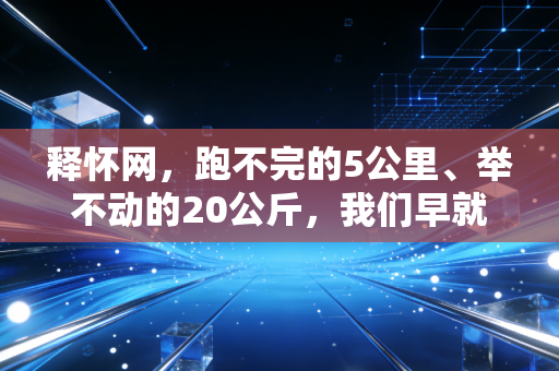释怀网，跑不完的5公里、举不动的20公斤，我们早就该和体育的输赢和解了