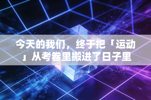 今天的我们，终于把「运动」从考卷里搬进了日子里