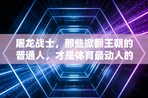 屠龙战士，那些掀翻王朝的普通人，才是体育最动人的答案
