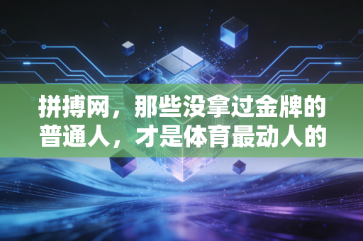 拼搏网，那些没拿过金牌的普通人，才是体育最动人的注脚