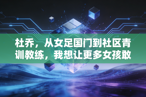 杜乔，从女足国门到社区青训教练，我想让更多女孩敢站在球门线上