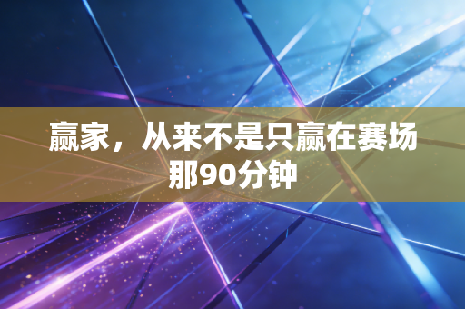 赢家,从来不是只赢在赛场那90分钟 赢家,从来不是只赢在赛场那90分钟