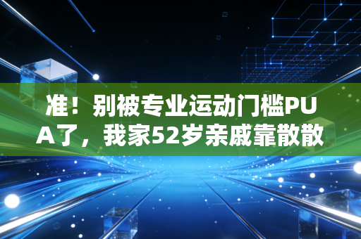 准！别被专业运动门槛PUA了，我家52岁亲戚靠散散步加2个小动作，3个月把三高降回正常线