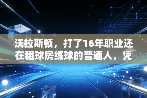 沃拉斯顿，打了16年职业还在租球房练球的普通人，凭啥戳中千万斯诺克粉的共情？