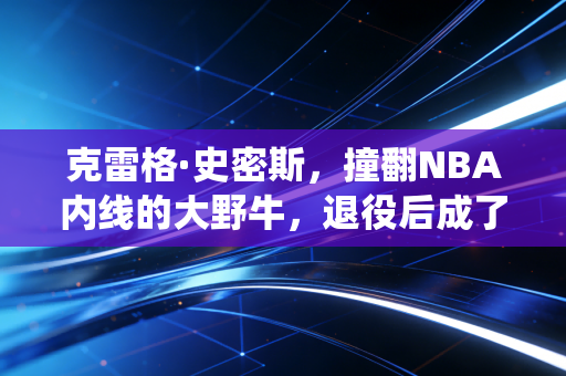 克雷格·史密斯，撞翻NBA内线的大野牛，退役后成了穷孩子的篮球守灯人