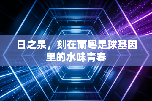 日之泉，刻在南粤足球基因里的水味青春