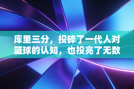 库里三分，投碎了一代人对篮球的认知，也投亮了无数普通男孩的篮球梦