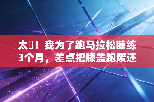 太囧！我为了跑马拉松瞎练3个月，差点把膝盖跑废还被当成逃赛的