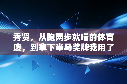 秀贤，从跑两步就喘的体育废，到拿下半马奖牌我用了3年