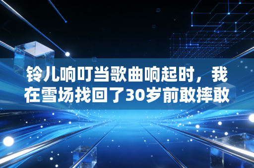 铃儿响叮当歌曲响起时，我在雪场找回了30岁前敢摔敢冲的自己