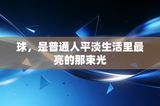 球，是普通人平淡生活里最亮的那束光
