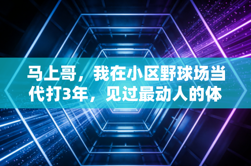 马上哥，我在小区野球场当代打3年，见过最动人的体育浪漫都在这儿