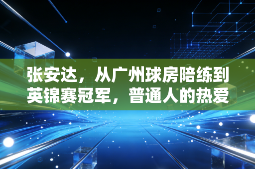 张安达,从广州球房陪练到英锦赛冠军,普通人的热爱从来都不算晚 张安达,从广州球房陪练到英锦赛冠军,普通人的热爱从来都不算晚