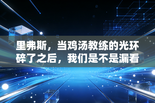里弗斯，当鸡汤教练的光环碎了之后，我们是不是漏看了他的25年执教人生？