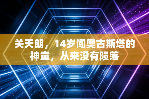 关天朗，14岁闯奥古斯塔的神童，从来没有陨落