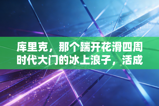 库里克，那个踹开花滑四周时代大门的冰上浪子，活成了最反内卷的人生样本