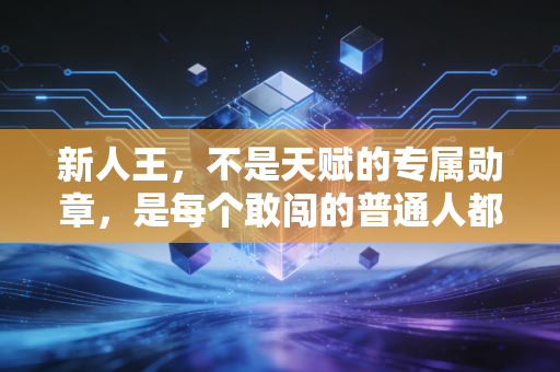 新人王,不是天赋的专属勋章,是每个敢闯的普通人都能摘的光 新人王,不是天赋的专属勋章,是每个敢闯的普通人都能摘的光
