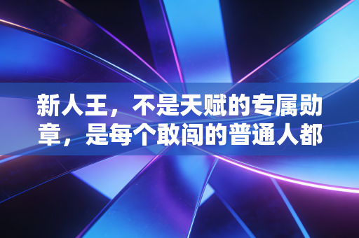 新人王，不是天赋的专属勋章，是每个敢闯的普通人都能摘的光
