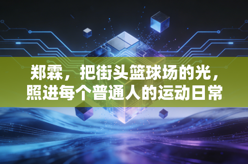郑霖，把街头篮球场的光，照进每个普通人的运动日常里