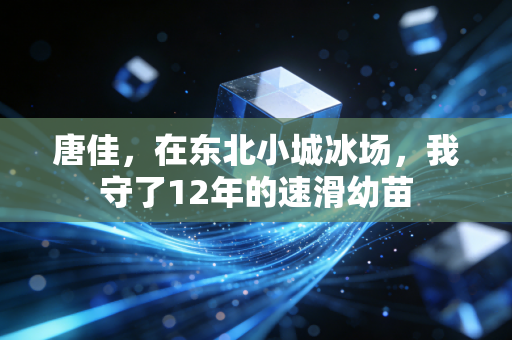 唐佳，在东北小城冰场，我守了12年的速滑幼苗