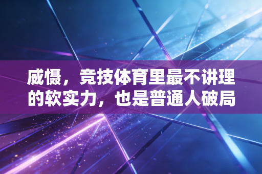 威慑，竞技体育里最不讲理的软实力，也是普通人破局的生存密码