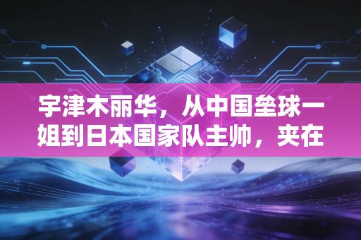 宇津木丽华，从中国垒球一姐到日本国家队主帅，夹在两种身份里的前半生